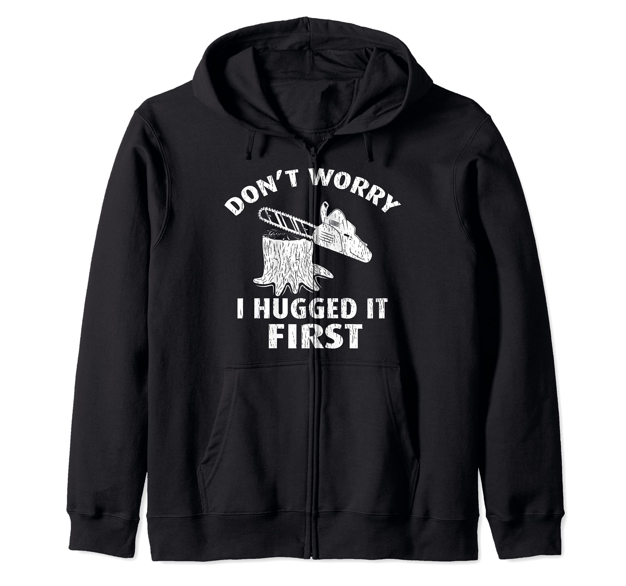 Arborist Don't Worry I Hugged It First Lumberjack Woodworker Zip Hoodie