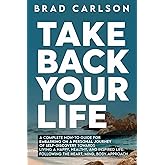 Take Back Your Life: A Complete How-to Guide for Embarking on a Personal Journey of Self-Discovery Towards Living a Happy, Healthy, and Inspired Life - Following the Heart, Mind, Body Approach