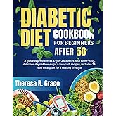 Diabetic Diet Cookbook For Beginners After 50: A Guide to Prediabetes & Type 2 Diabetes with Super-Easy, Delicious Days of Low-Sugar & Low-Carb ... 14-Day Meal Plan for a Healthy Lifestyle