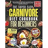 The Super Easy Carnivore Diet Cookbook For Beginners: Quick and Delicious High-Protein, Low-Carb Recipes to Burn Fat, Boost Energy & Build a Healthy You, with Meal Plans and Macros