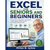 EXCEL FOR SENIORS AND BEGINNERS: A Simple Step-by-Step Guide to Spreadsheets, Charts, Budgets, Printing, Formulas, and Everyday Computer Tasks