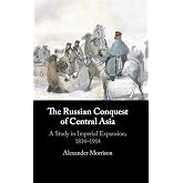 The Russian Conquest of Central Asia: A Study in Imperial Expansion, 1814–1914