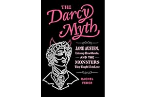The Darcy Myth: Jane Austen, Literary Heartthrobs, and the Monsters They Taught Us to Love