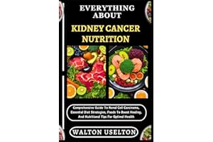 EVERYTHING ABOUT KIDNEY CANCER NUTRITION: Comprehensive Guide To Renal Cell Carcinoma, Essential Diet Strategies, Foods To Bo