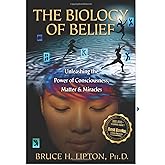 The Biology of Belief: Unleashing the Power of Consciousness, Matter, & Miracles