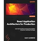 React Application Architecture for Production: Learn best practices and expert tips to deliver enterprise-ready React web apps