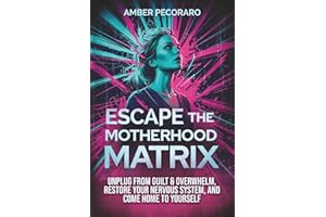 Escape the Motherhood Matrix: Unplug from Guilt & Overwhelm, Restore Your Nervous System, and Come Home to Yourself