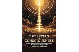 The 7 Levels Of Consciousness: A Guide to Transcending Limitation and Accessing Your Power as a Reality Creator (The Abundanc