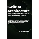 Swift AI Architecture:Build Intelligent iOS Applications with Modern Design Patterns: Integrate Foundation Models and LLMs into Production iOS Apps Using ... Architecture and Test-Driven Development