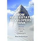 How Real Estate Developers Think: Design, Profits, and Community (The City in the Twenty-First Century)