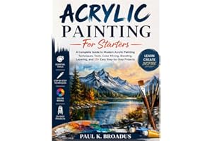 Acrylic Painting For Starters: A Complete Guide to Modern Acrylic Painting Techniques, Tools, Color Mixing, Blending, Layerin