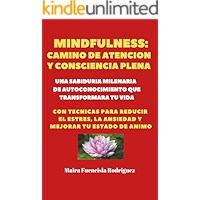 Mindfulness: Camino de Atención y Consciencia Plena: Una Sabiduría Milenaria de Autoconocimiento que transformará tu vida (con técnicas para reducir el estrés y la ansiedad)