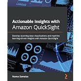 Actionable Insights with Amazon QuickSight: Develop stunning data visualizations and machine learning-driven insights with Amazon QuickSight