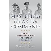 Mastering the Art of Command: Admiral Chester W. Nimitz and Victory in the Pacific