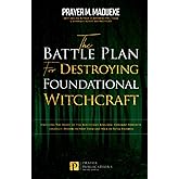 The Battle Plan for Destroying Foundational Witchcraft: Unveiling The Secret of The Witchcraft Kingdom, Contains Powerful Strategic Prayers to Stop ... and Destroying the Works of Satan)