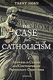 The Case for Catholicism: Answers to Classic and Contemporary Protestant Objections