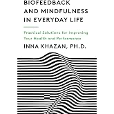 Biofeedback and Mindfulness in Everyday Life: Practical Solutions for Improving Your Health and Performance
