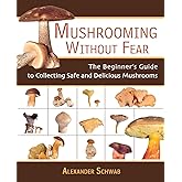 Mushrooming without Fear: The Beginner's Guide to Collecting Safe and Delicious Mushrooms