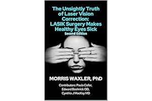 The Unsightly Truth of Laser Vision Correction: LASIK Surgery Makes Healthy Eyes Sick, 2nd Edition