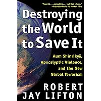 Destroying the World to Save It: Aum Shinrikyo, Apocalyptic Violence, and the New Global Terrorism