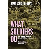 What Soldiers Do: Sex and the American GI in World War II France