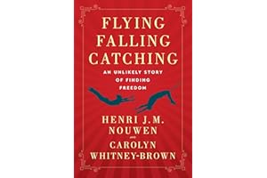 Flying, Falling, Catching: An Unlikely Story of Finding Freedom – Henri Nouwen's Unpublished Trapeze Writings on Spiritual Gr