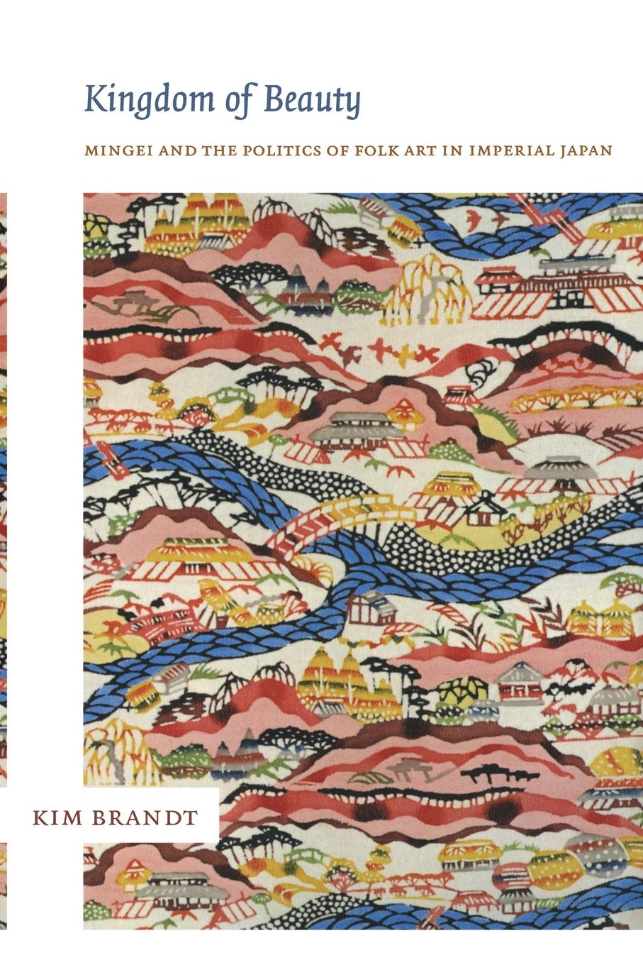 Kingdom Of Beauty Mingei And The Politics Of Folk Art In Imperial Japan Asia Pacific Culture Politics And Society Amazon Co Uk Brandt Kim Books