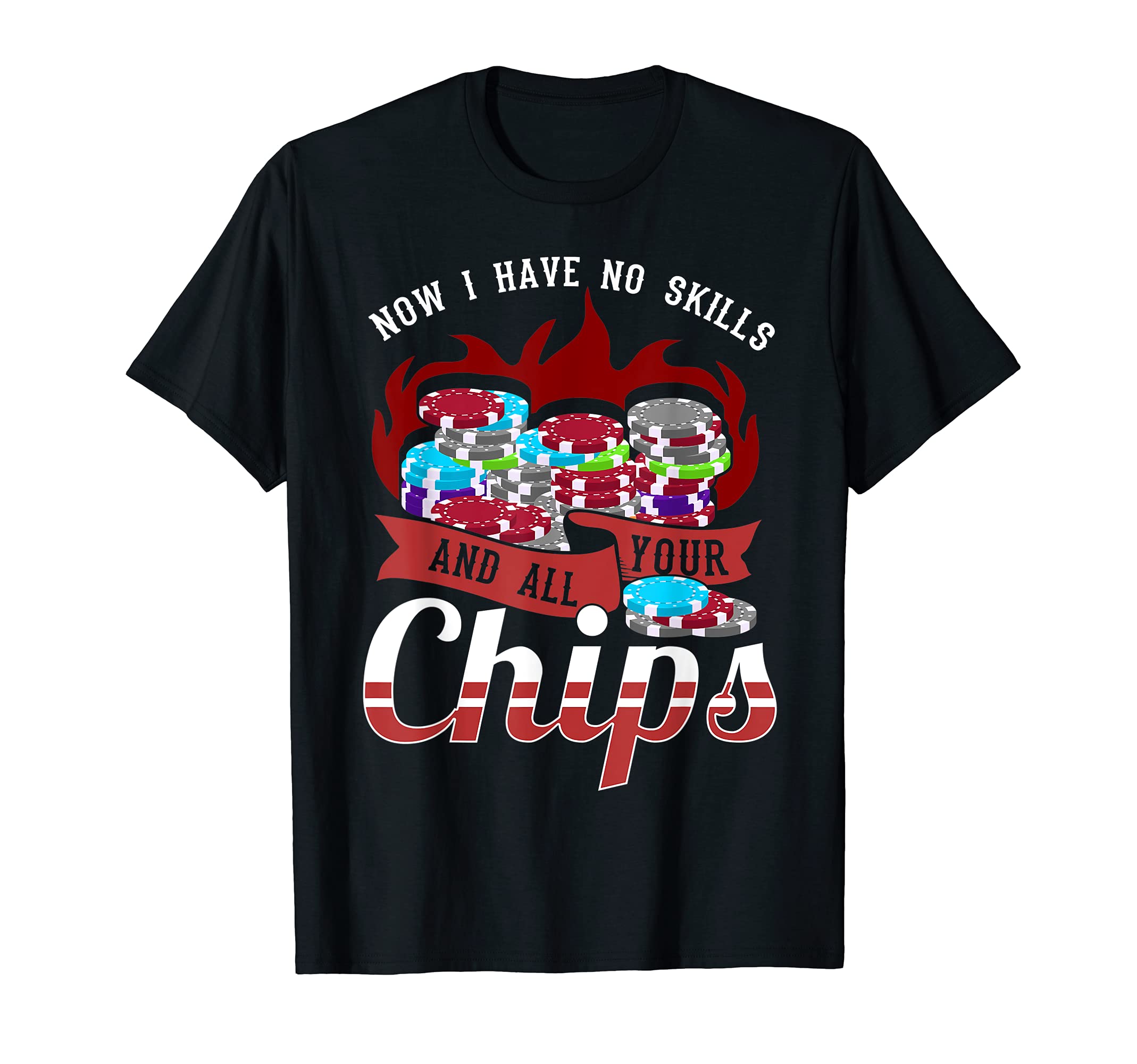 Now I have no skill and all your chips - funny poker T-Shirt