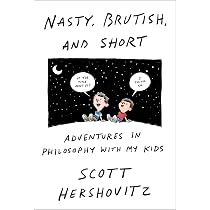 Nasty, Brutish, and Short: Adventures in Philosophy with My Kids ...