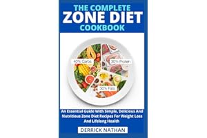 The Complete Zone Diet Cookbook: An Essential Guide With Simple, Delicious And Nutritious Zone Diet Recipes For Weight Loss A