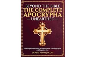 Beyond the Bible: The Complete Apocrypha Unearthed: Unlocking Hidden Truths in Deuterocanon, Pseudepigrapha, and Forgotten Te