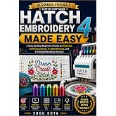 Hatch Embroidery 4 Made Easy: A Step-by-Step Beginner&rsquo;s Guide to Digitizing, Lettering, Editing, Troubleshooting, and Creating Embroidery Designs