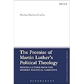 The Promise of Martin Luther's Political Theology: Freeing Luther from the Modern Political Narrative (T&T Clark Enquiries in