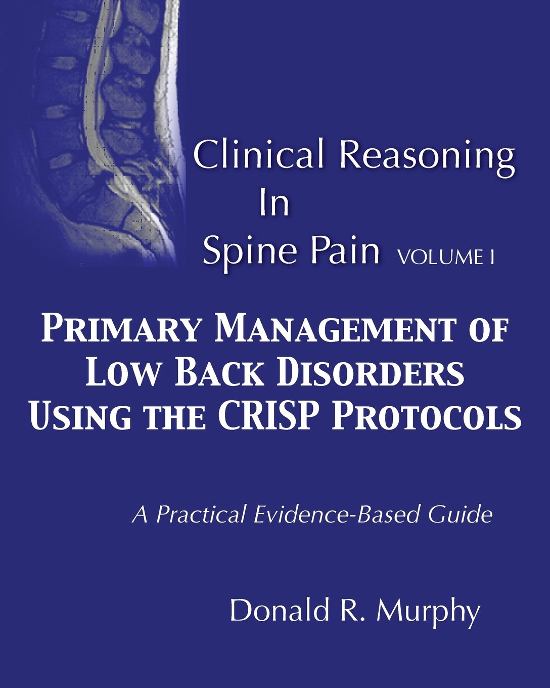 Clinical Reasoning in Spine Pain. Volume I: Primary Management of Low Back  Disorders Using the CRISP Protocols (Volume 1) Paperback – December 28, 2013