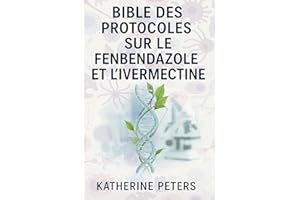 Bible des protocoles sur le fenbendazole et l'ivermectine: Le manuel complet 5 en 1 pour le traitement du cancer et des malad