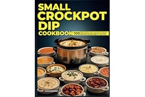 Small Crockpot Dip Cookbook: 100 Easy and Delicious Slow Cooker Recipes for Beginners Featuring Cheesy, Meaty, Vegetarian, Spicy, Sweet, Seasonal, and International Dips for Every Occasion