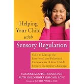 Helping Your Child with Sensory Regulation: Skills to Manage the Emotional and Behavioral Components of Your Child&rsquo;s Sensory Processing Challenges