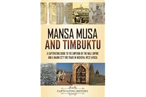 Mansa Musa and Timbuktu: A Captivating Guide to the Emperor of the Mali Empire and a Major City for Trade in Medieval West Af