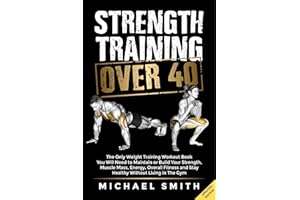 Strength Training Over 40: The Only Weight Training Workout Book You Will Need to Maintain or Build Your Strength, Muscle Mas