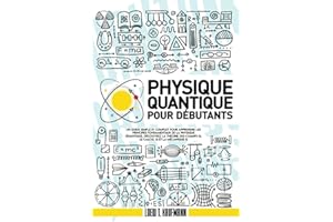 Physique Quantique Pour Débutants: Un Guide Simple et Complet pour Apprendre les Principes Fondamentaux de la Physique Quanti