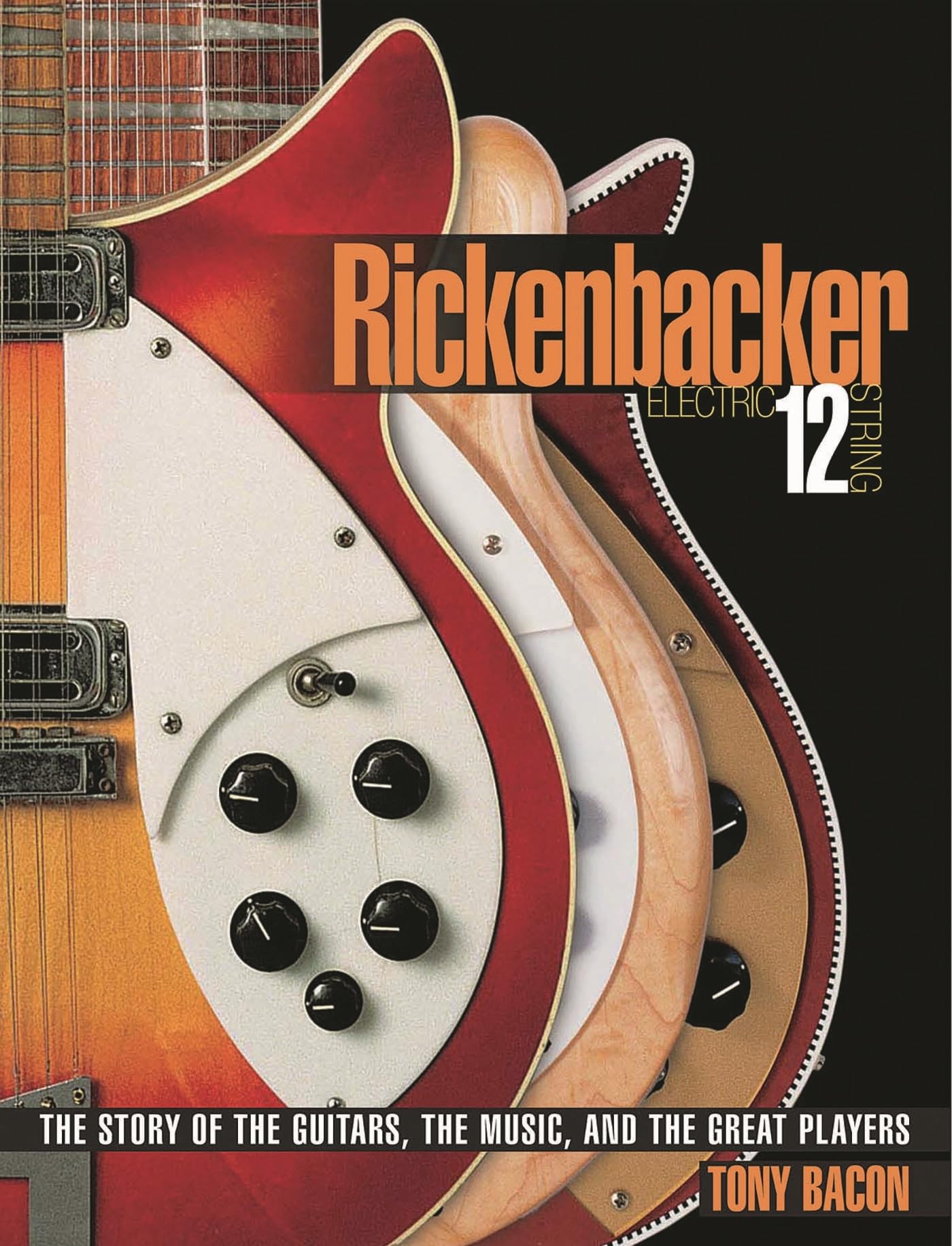Rickenbacker Electric 12 String: The Story of the Guitars, the Music, and the Great Players
