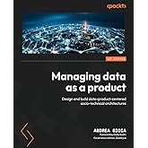 Managing Data as a Product: Design and build data-product-centered socio-technical architectures