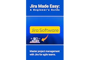 Jira Made Easy: A Beginner's Guide: Master project management with Jira for agile teams