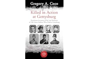 Killed in Action at Gettysburg: Eyewitness Accounts of the Last Moments of 100 Union Soldiers Who Died at Gettysburg