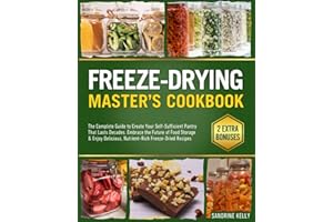 Freeze Drying Master's Cookbook: The Complete Guide to Create Your Self-Sufficient Pantry That Lasts Decades. Embrace the Fut
