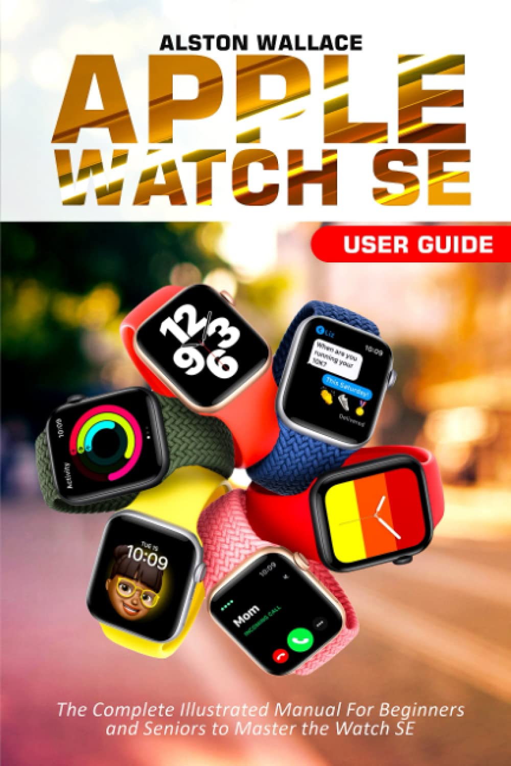 Amazon - Apple Watch SE User Guide: The Complete Illustrated Manual For  Beginners and Seniors to Master the Watch SE: Wallace, Alston:  9798450671079: Books