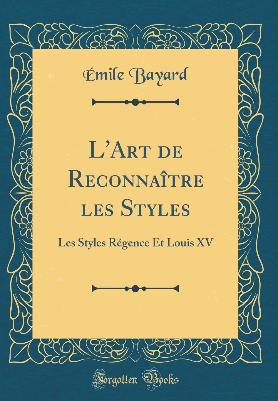 L Art De Reconnaitre Les Styles Les Styles Regence Et Louis Xv Classic Reprint French Edition Bayard Emile Amazon Com Books