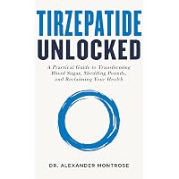 Tirzepatide Unlocked: A Practical Guide to Transforming Blood Sugar, Shedding Pounds, and Reclaiming Your Health eBook : Montrose, Dr. Alexander: Kindle Store