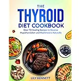 The Thyroid Diet Cookbook: Over 70 Healing Recipes to Reverse Hypothyroidism and Hashimoto's Naturally (Thyroid Healing Collection)