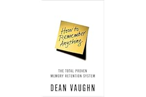 How to Remember Anything: The Total Proven Memory Retention System